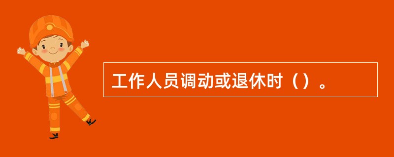 工作人员调动或退休时（）。