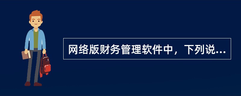 网络版财务管理软件中，下列说法正确的是（）。