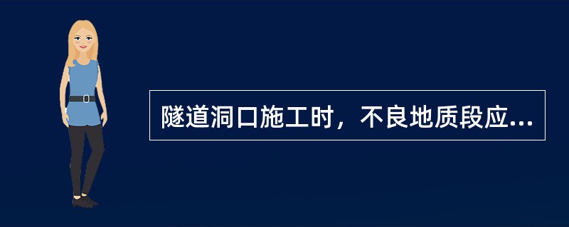 隧道洞口施工时，不良地质段应在进洞前对地表、仰坡进行防护，并施作（）。