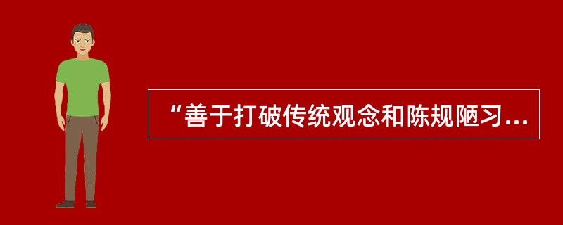 “善于打破传统观念和陈规陋习，富有创造精神和才能，能获得突破性成就的领导者。”属