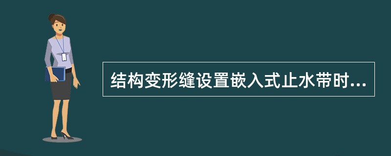 结构变形缝设置嵌入式止水带时，混凝土应符合相应规定，以下说法不对的是（）