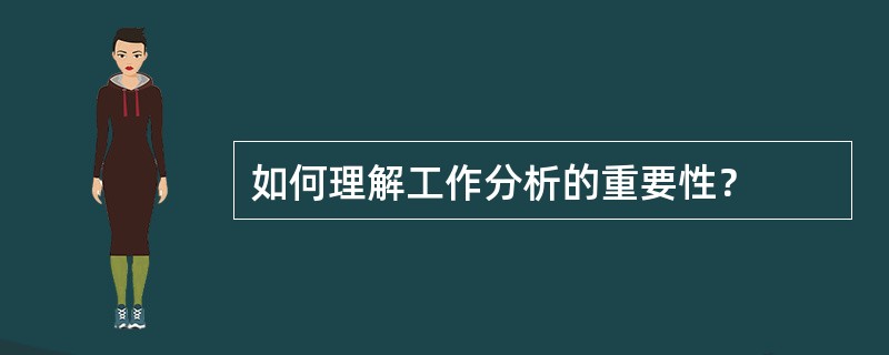 如何理解工作分析的重要性？