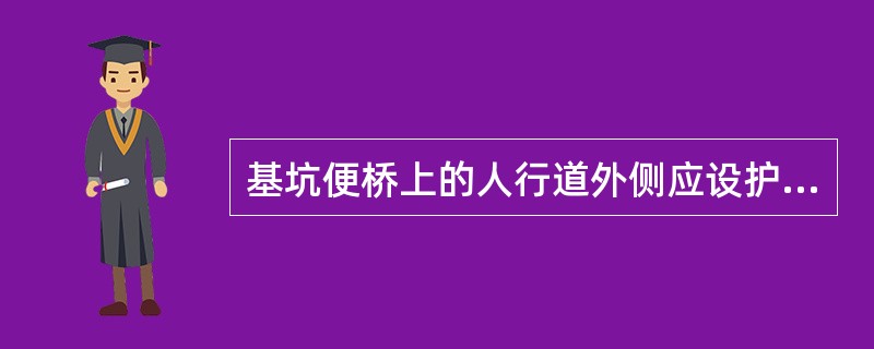 基坑便桥上的人行道外侧应设护栏，高度不得小于（）