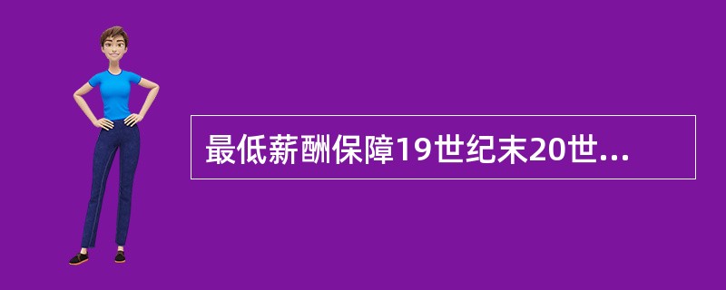 最低薪酬保障19世纪末20世纪初始于大洋洲的（）（）