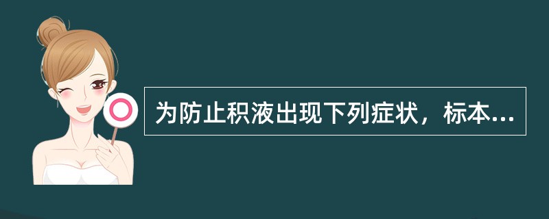 为防止积液出现下列症状，标本留取后应及时送检，但哪项除外（）。