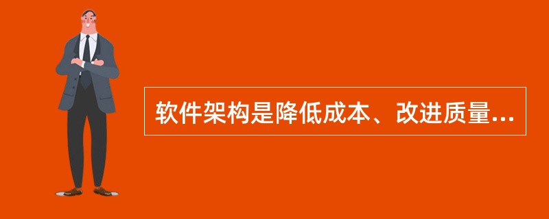 软件架构是降低成本、改进质量、按时和按需交付产品的关键因素。以下关于软件架构的描