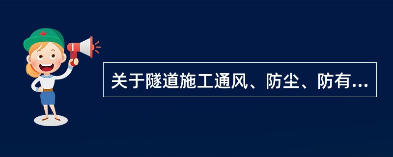 关于隧道施工通风、防尘、防有害气体，下列叙述不正确的是（）