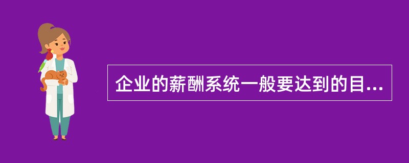 企业的薪酬系统一般要达到的目标包括（）