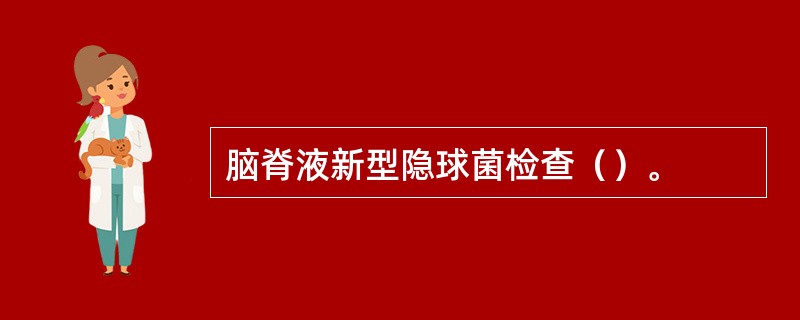 脑脊液新型隐球菌检查（）。