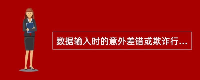 数据输入时的意外差错或欺诈行为，数据传输中信息的丢失、重复或次序差异、被篡改等都