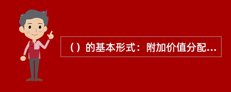 （）的基本形式：附加价值分配，人工成本分配，利润分配，综合绩效分配。