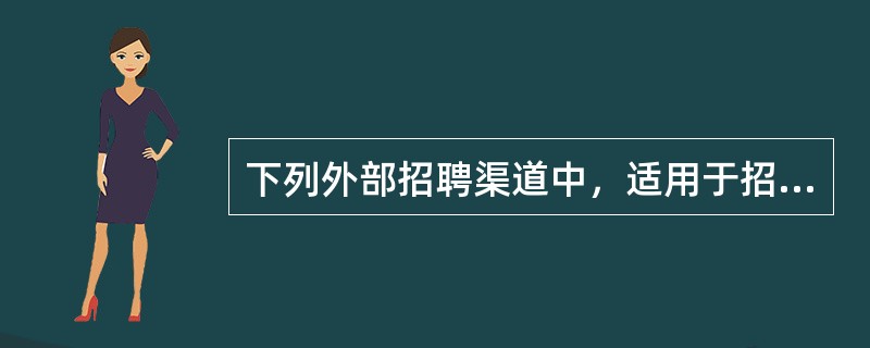 下列外部招聘渠道中，适用于招聘初中级人才，或急需用工的情况的有（）。