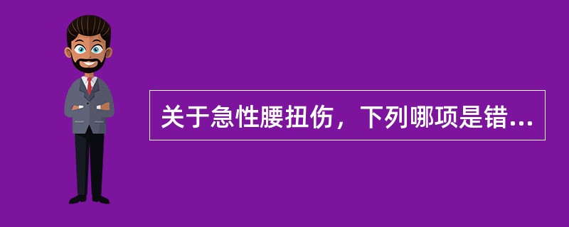 关于急性腰扭伤，下列哪项是错误的（）。