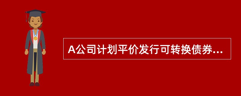 A公司计划平价发行可转换债券，该债券每张售价为1000元，期限20年，票面利率为