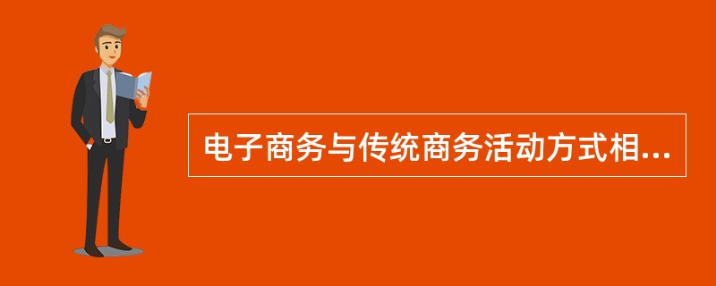 电子商务与传统商务活动方式相比，其优势有（）。