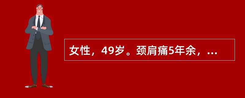 女性，49岁。颈肩痛5年余，出现四肢麻木，无力，行走时步态不稳半年。查体：双手尺