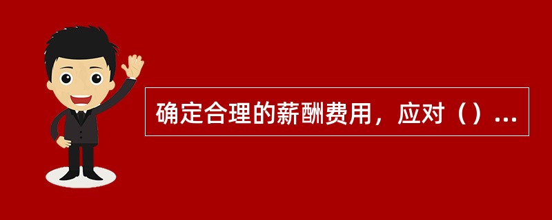 确定合理的薪酬费用，应对（）员工的标准生活费用和薪酬的市场行情等三个因素加以考虑