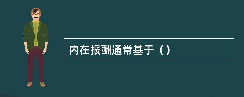 内在报酬通常基于（）