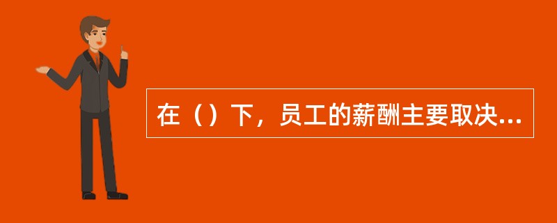 在（）下，员工的薪酬主要取决于工龄与企业的经营状况，与个人绩效的关系不大。