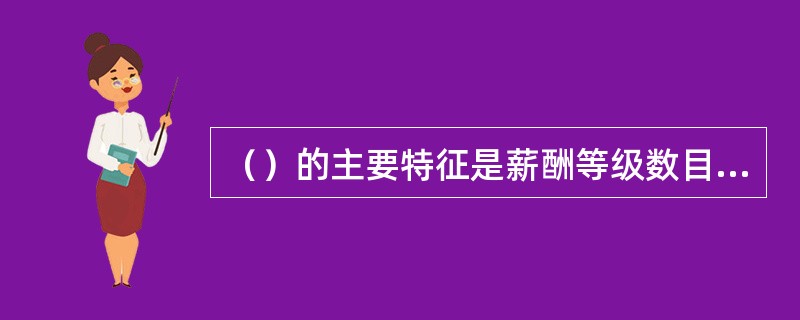 （）的主要特征是薪酬等级数目较多，相邻等级之间以及最高与最低薪酬之间的差距较大。