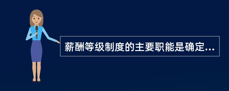 薪酬等级制度的主要职能是确定（）