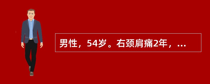 男性，54岁。右颈肩痛2年，伴右手麻3个月。查体：颈椎生理弧度消失，颈5～6棘突