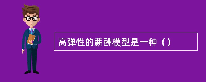 高弹性的薪酬模型是一种（）