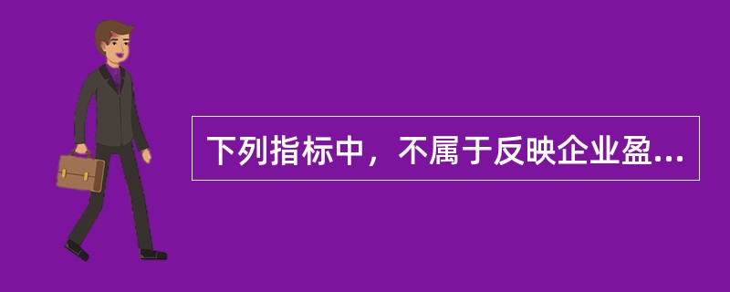 下列指标中，不属于反映企业盈利能力的指标有()。