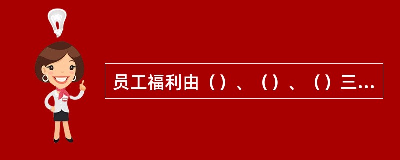 员工福利由（）、（）、（）三个部分组成。