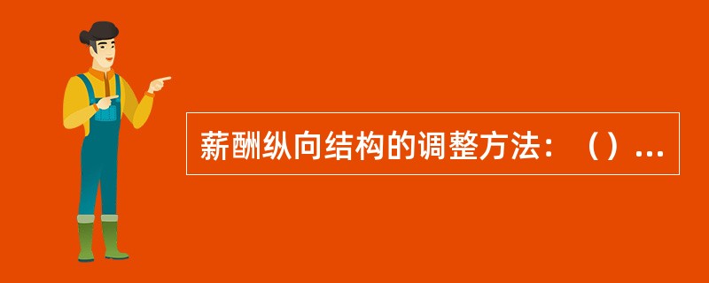 薪酬纵向结构的调整方法：（）、（）、（）的调整。