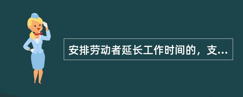 安排劳动者延长工作时间的，支付不低于工资（）的报酬。