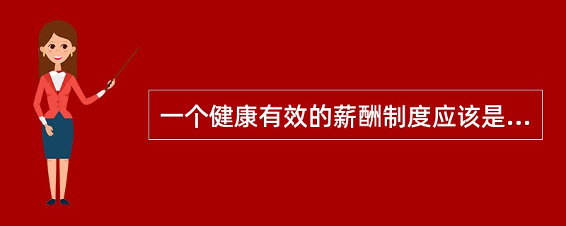 一个健康有效的薪酬制度应该是（）。