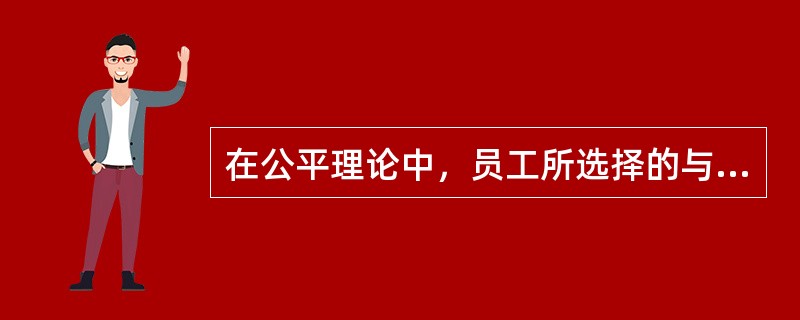 在公平理论中，员工所选择的与自己进行比较的参照对象的主要类型有（）