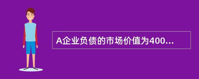 A企业负债的市场价值为4000万元，股东权益的市场价值为6000万元。债务的平均