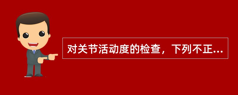 对关节活动度的检查，下列不正确的是（）。