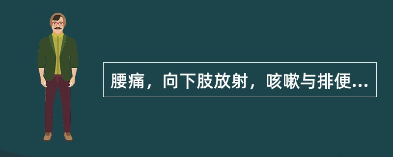 腰痛，向下肢放射，咳嗽与排便时疼痛加剧。腰部僵硬，腰肌活动受限，棘突旁压痛，直腿