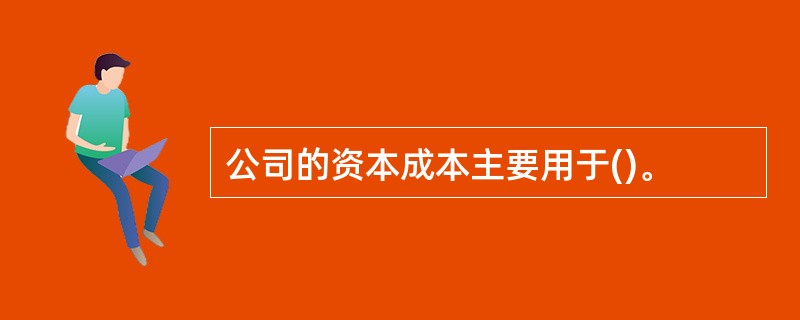 公司的资本成本主要用于()。