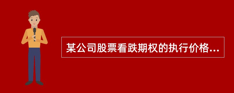 某公司股票看跌期权的执行价格是55元，期权为欧式期权，期限1年，目前该股票的价格