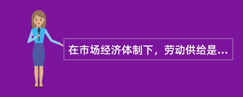 在市场经济体制下，劳动供给是随（）