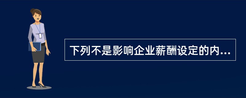 下列不是影响企业薪酬设定的内部因素是（）。