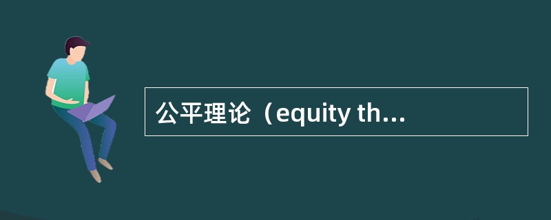 公平理论（equity theory）又称社会比较理论，由美国心理学家约翰・斯塔