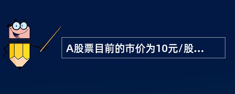 A股票目前的市价为10元/股，预计下一年的股利为0.1元/股，一年后的出售价格为