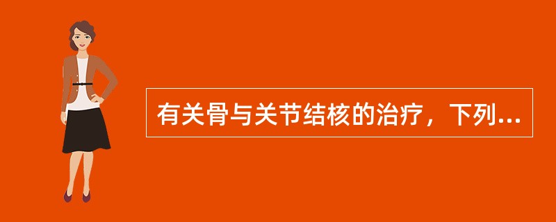 有关骨与关节结核的治疗，下列不正确的是（）。