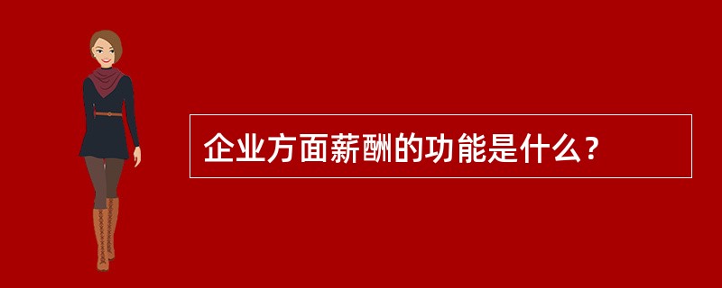 企业方面薪酬的功能是什么？