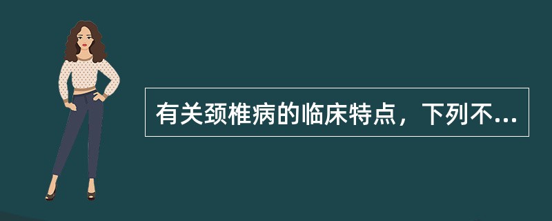 有关颈椎病的临床特点，下列不正确的是（）。