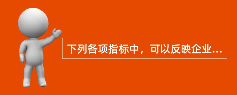 下列各项指标中，可以反映企业短期偿债能力的是()。