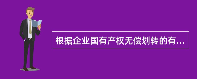 根据企业国有产权无偿划转的有关规定,下列选项中,企业国有产权不得实施无偿划转的情