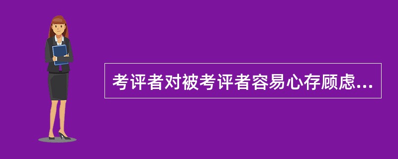 考评者对被考评者容易心存顾虑，致使考评的结果缺乏客观公正性的绩效考评方式是（）