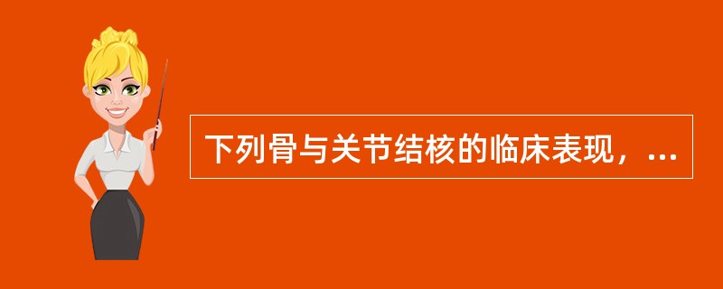 下列骨与关节结核的临床表现，错误的是（）。