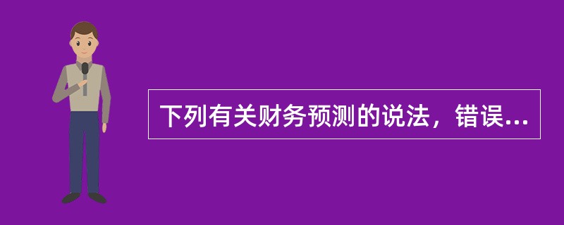 下列有关财务预测的说法，错误的是()。